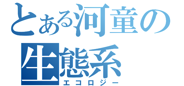 とある河童の生態系（エコロジー）