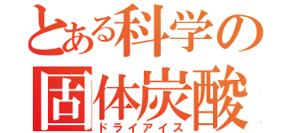 とある科学の固体炭酸（ドライアイス）