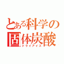 とある科学の固体炭酸（ドライアイス）