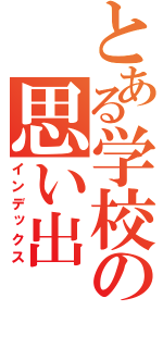 とある学校の思い出（インデックス）