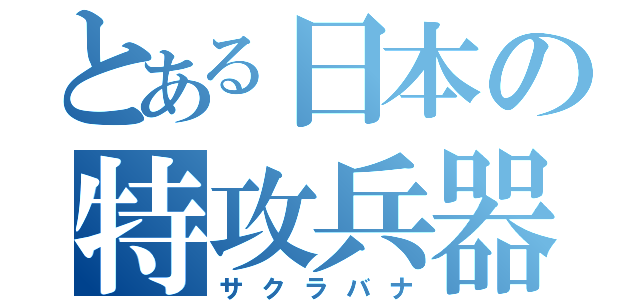 とある日本の特攻兵器（サクラバナ）