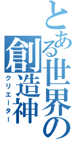 とある世界の創造神（クリエーター）