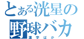 とある洸星の野球バカ（漢字ばか）