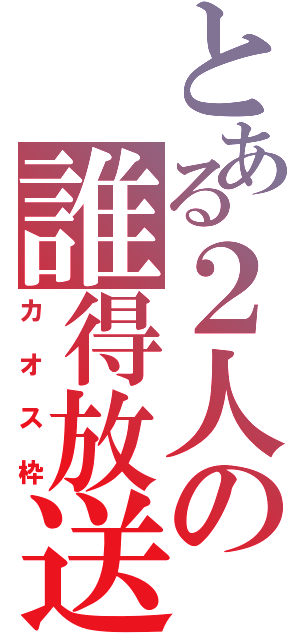 とある２人の誰得放送（カオス枠）