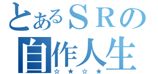 とあるＳＲの自作人生（☆★☆★）