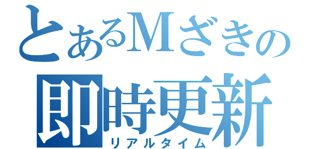 とあるＭざきの即時更新（リアルタイム）