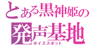 とある黒神姫の発声基地（ボイススポット）