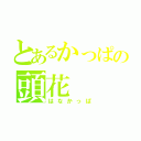 とあるかっぱの頭花（はなかっぱ）