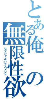 とある俺の無限性欲（セクシャルハラスメント）