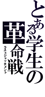 とある学生の革命戦（ラストジャッチメント）