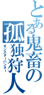 とある鬼畜の孤独狩人（モンスターハンター）