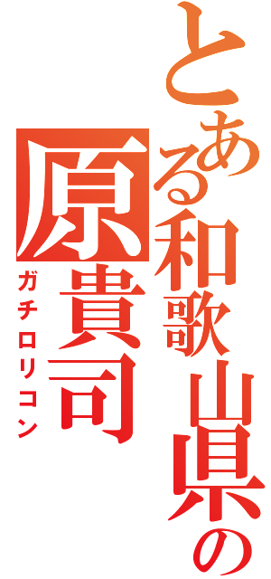 とある和歌山県在住の原貴司（ガチロリコン）