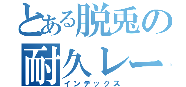 とある脱兎の耐久レース（インデックス）