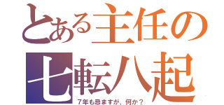 とある主任の七転八起（７年も忌ますが、何か？）