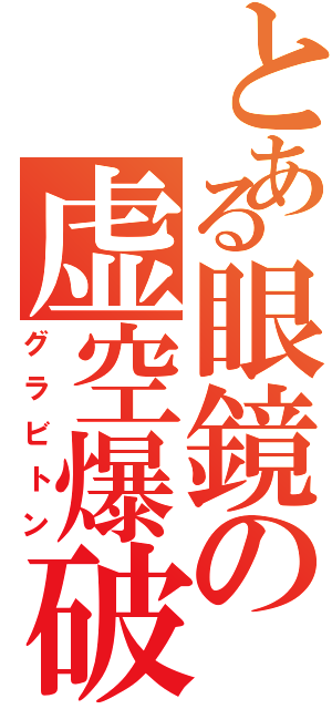 とある眼鏡の虚空爆破（グラビトン）