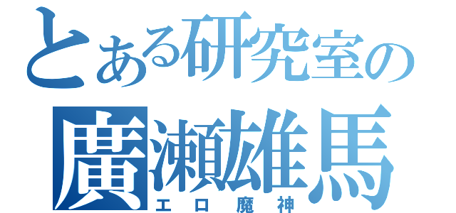 とある研究室の廣瀬雄馬（エロ魔神）