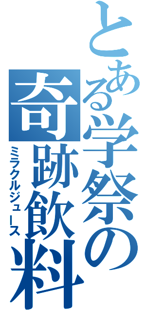 とある学祭の奇跡飲料（ミラクルジュース）