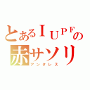 とあるＩＵＰＦの赤サソリ（アンタレス）