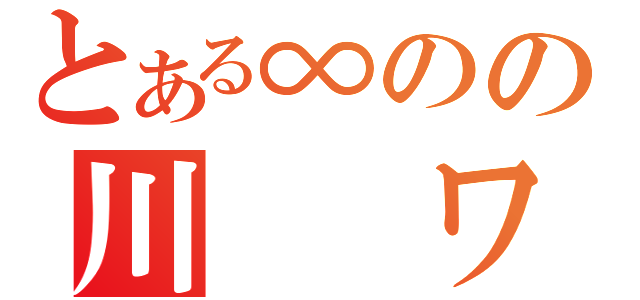 とある∞のの川　　ワ（）