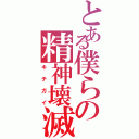 とある僕らの精神壊滅（キチガイ）