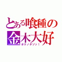 とある喰種の金木大好き（ボクノダゾッ！）