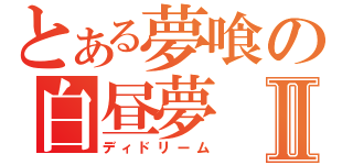 とある夢喰の白昼夢Ⅱ（ディドリーム）