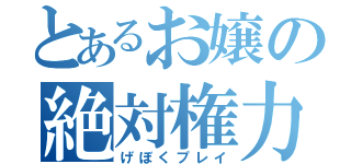 とあるお嬢の絶対権力（げぼくプレイ）