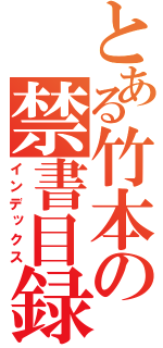 とある竹本の禁書目録（インデックス）