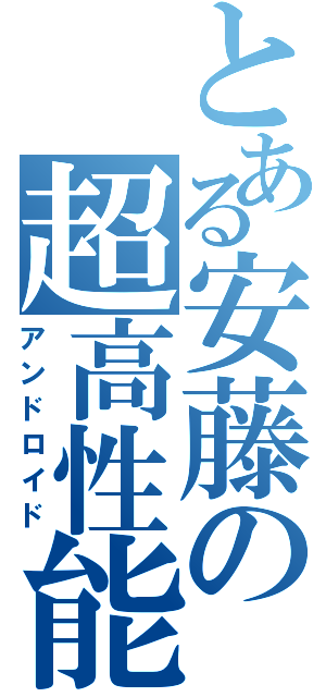 とある安藤の超高性能（アンドロイド）