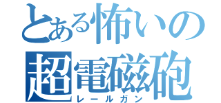 とある怖いの超電磁砲（レールガン）