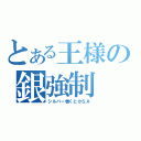 とある王様の銀強制（シルバー巻くとかＳＡ）