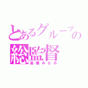 とあるグループの総監督（高橋みなみ）