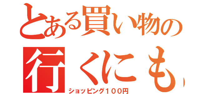 とある買い物の行くにも（ショッピング１００円）