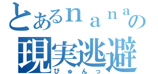 とあるｎａｎａの現実逃避（びゅんっ）