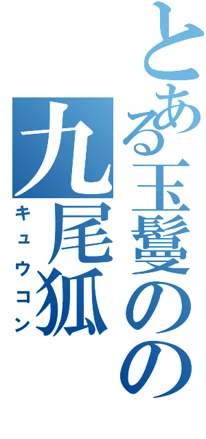 とある玉鬘のの九尾狐Ⅱ（キュウコン）