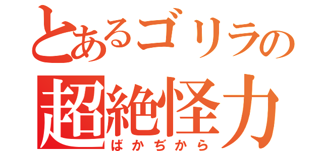 とあるゴリラの超絶怪力（ばかぢから）