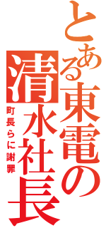 とある東電の清水社長（町長らに謝罪）