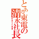 とある東電の清水社長（町長らに謝罪）