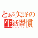 とある矢野の生活習慣（ヒキコモリ）