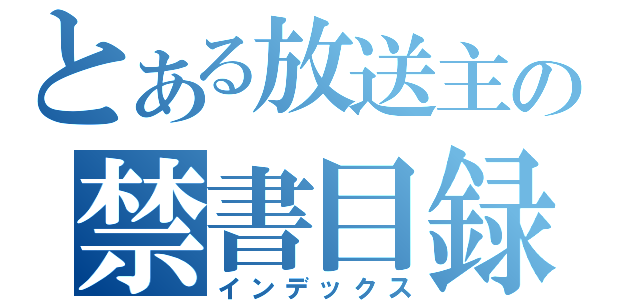 とある放送主の禁書目録（インデックス）