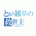 とある雑草の救世主（やべぇｗｗｗ草がとまらんｗｗｗ）