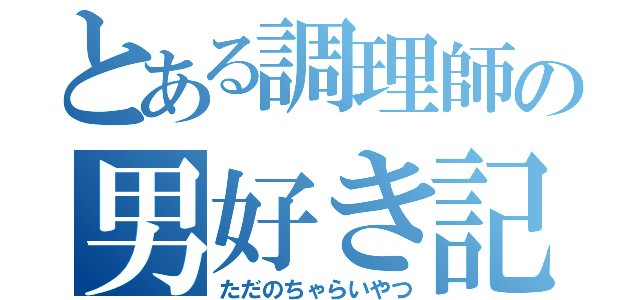 とある調理師の男好き記録（ただのちゃらいやつ）