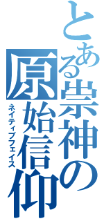 とある祟神の原始信仰（ネイティブフェイス）