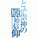 とある祟神の原始信仰（ネイティブフェイス）