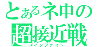 とあるネ申の超接近戦（インファイト）