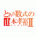 とある数式の山本孝裕Ⅱ（ヤマタカ）