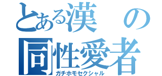 とある漢の同性愛者（ガチホモセクシャル）