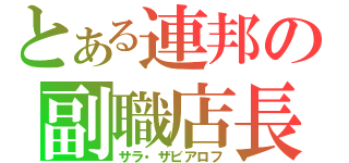 とある連邦の副職店長（サラ・ザビアロフ）