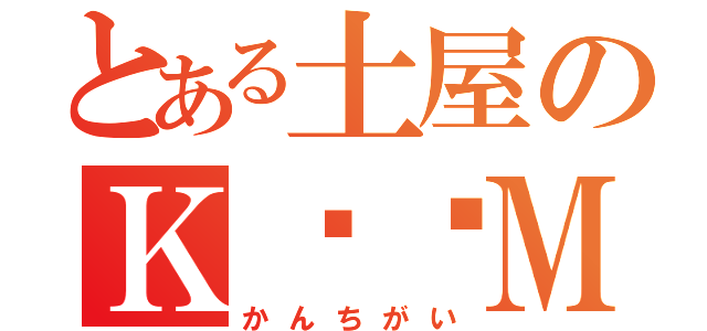 とある土屋のＫ❤️Ｍ（かんちがい）