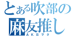 とある吹部の麻友推し（ＡＫＢヲタ）